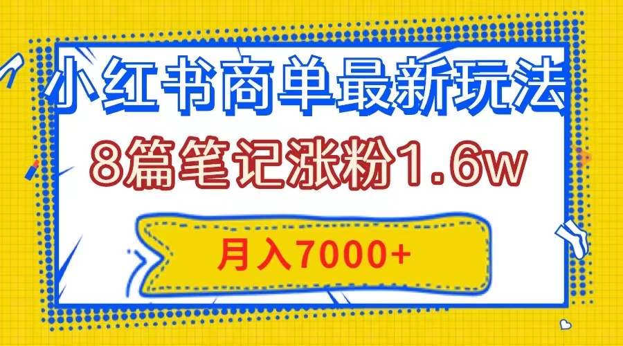 小红书商单最新玩法，8篇笔记涨粉1.6w，几分钟一个笔记，月入7000+-科景网创