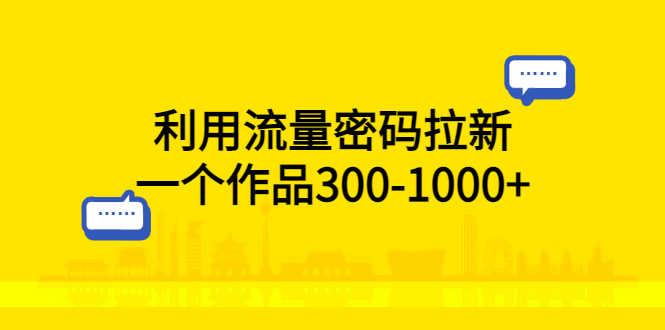 利用流量密码拉新，一个作品300-1000+-科景网创