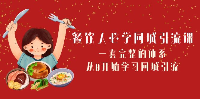 餐饮人必学-同城引流课：一套完整的体系，从0开始学习同城引流（68节课）-科景网创