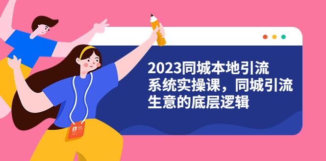 2023同城本地引流系统实操课，同城引流生意的底层逻辑（31节视频课）-科景网创