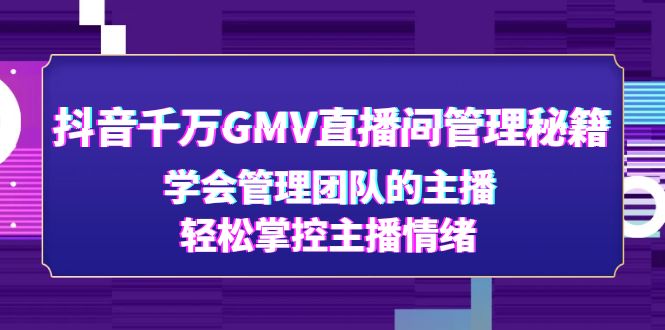 抖音千万GMV直播间管理秘籍：学会管理团队的主播，轻松掌控主播情绪-科景网创