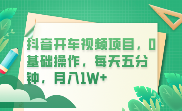 抖音开车视频项目，0基础操作，每天五分钟，月入1W+-科景网创