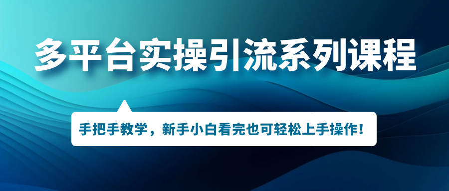 多平台实操引流系列课程，手把手教学，新手小白看完也可轻松上手引流操作！-科景网创