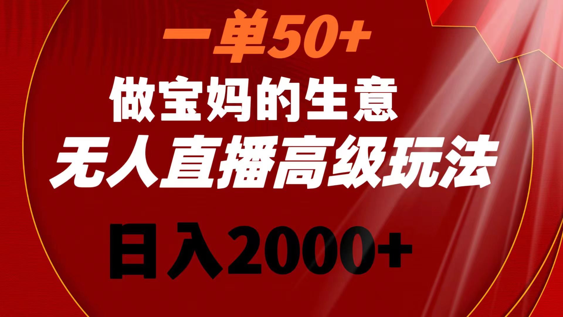 一单50+做宝妈的生意 无人直播高级玩法 日入2000+-科景网创