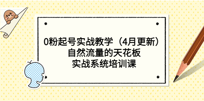 0粉起号实战教学（4月更新）自然流量的天花板，实战系统培训课-科景网创