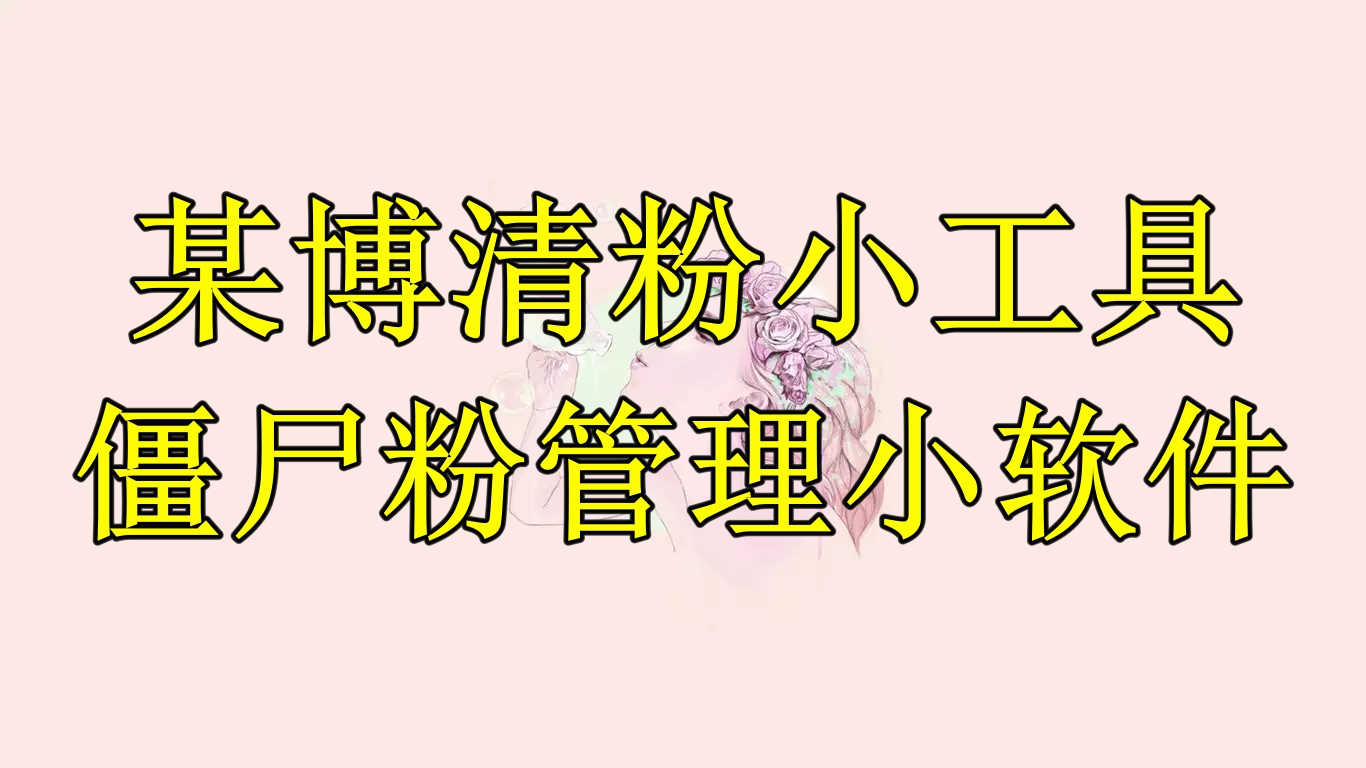 某博清粉小工具-僵尸粉管理小软件（教程+软件）-科景网创
