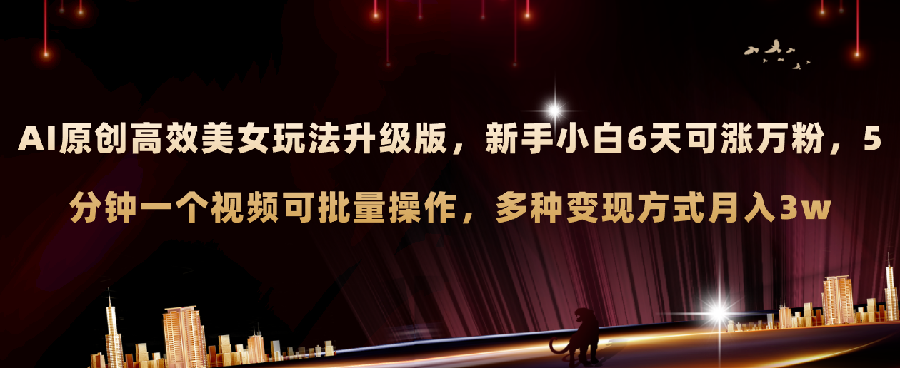 AI原创美女玩法升级版 新手6天涨万粉 5分钟制作视频可批量，多种变现月入3w-科景网创
