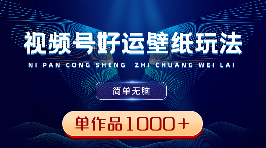视频号好运壁纸玩法，简单无脑 ，发一个爆一个，单作品收益1000＋-科景网创