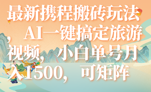 最新携程搬砖玩法，AI一键搞定旅游视频，小白单号月入1500，可矩阵-科景网创