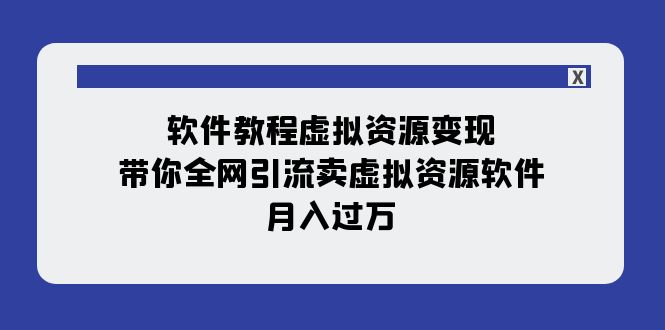 软件教程虚拟资源变现：带你全网引流卖虚拟资源软件，月入过万（11节课）-科景网创