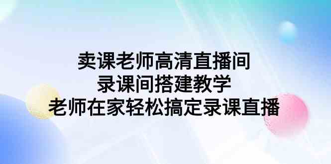 卖课老师高清直播间 录课间搭建教学，老师在家轻松搞定录课直播-科景网创
