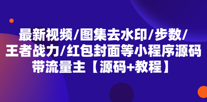 最新视频/图集去水印/步数/王者战力/红包封面等 带流量主(小程序源码+教程)-科景网创