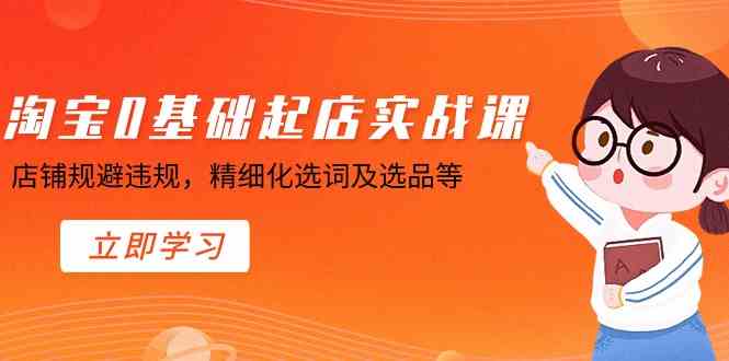 淘宝0基础起店实操课，店铺规避违规，精细化选词及选品等-科景网创
