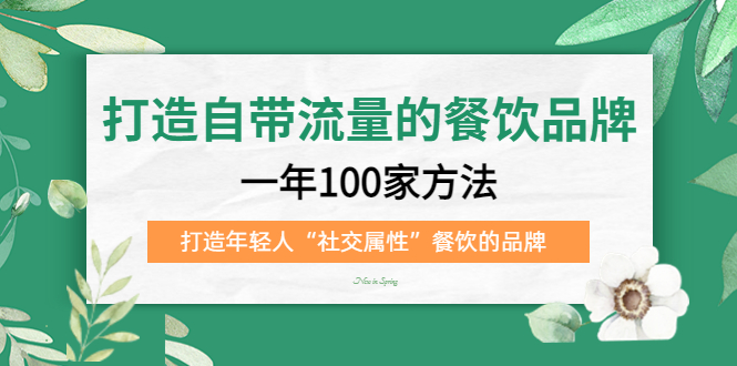 打造自带流量的餐饮品牌：一年100家方法 打造年轻人“社交属性”餐饮的品牌-科景网创