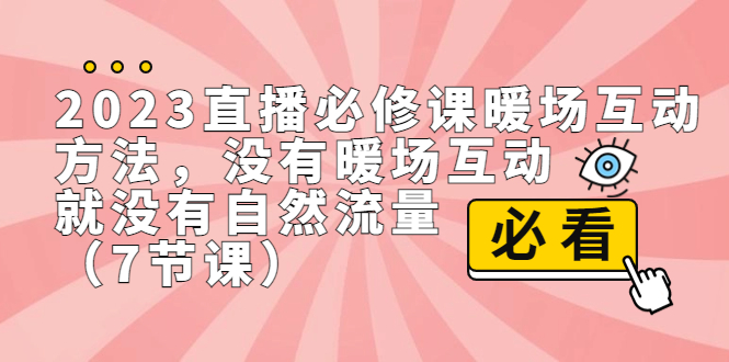 2023直播·必修课暖场互动方法，没有暖场互动，就没有自然流量（7节课）-科景网创