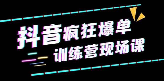 抖音短视频疯狂-爆单训练营现场课（新）直播带货+实战案例-科景网创