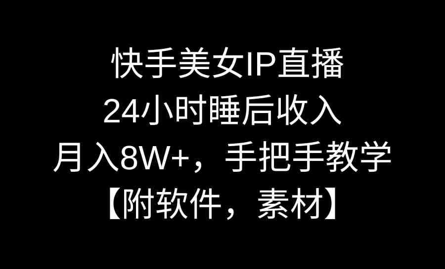 快手美女IP直播，24小时睡后收入，月入8W+，手把手教学【附软件，素材】-科景网创