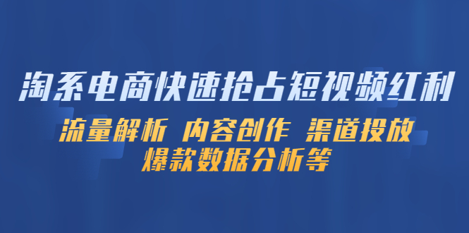 淘系电商快速抢占短视频红利：流量解析 内容创作 渠道投放 爆款数据分析等-科景网创