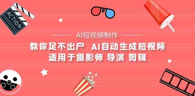 【AI短视频制作】教你足不出户  AI自动生成短视频 适用于摄影师 导演 剪辑-科景网创