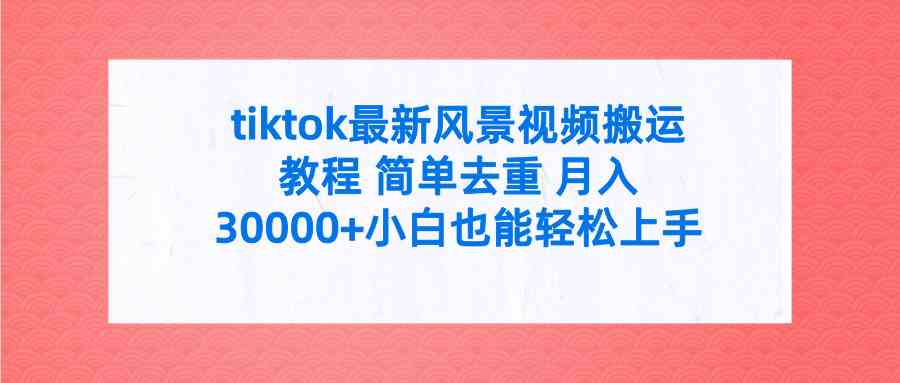 tiktok最新风景视频搬运教程 简单去重 月入30000+附全套工具-科景网创