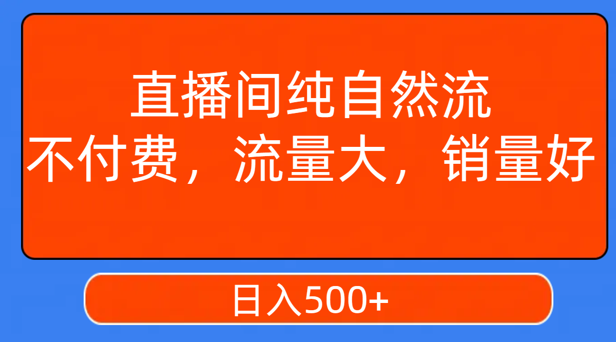 直播间纯自然流，不付费，流量大，销量好，日入500+-科景网创