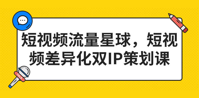 短视频流量星球，短视频差异化双IP策划课（2023新版）-科景网创
