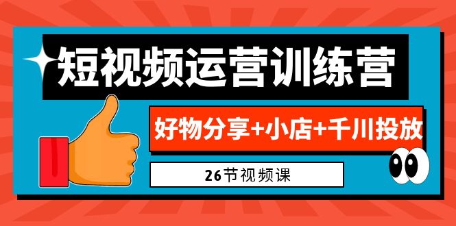 0基础短视频运营训练营：好物分享+小店+千川投放（26节视频课）-科景网创