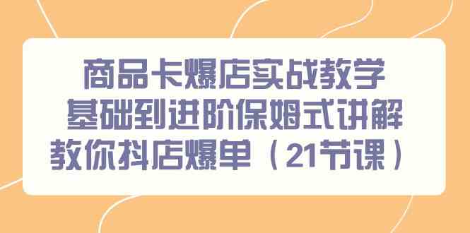 商品卡爆店实战教学，基础到进阶保姆式讲解教你抖店爆单（21节课）-科景网创