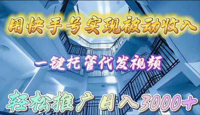 用快手号实现被动收入，一键托管代发视频，轻松推广日入3000+-科景网创