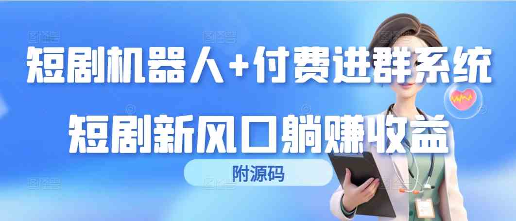 短剧机器人+付费进群系统，短剧新风口躺赚收益（附源码）-科景网创