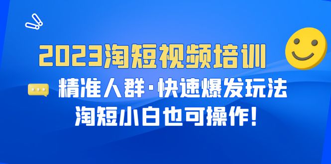 2023淘短视频培训：精准人群·快速爆发玩法，淘短小白也可操作！-科景网创