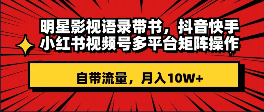 明星影视语录带书 抖音快手小红书视频号多平台矩阵操作，自带流量 月入10W+-科景网创