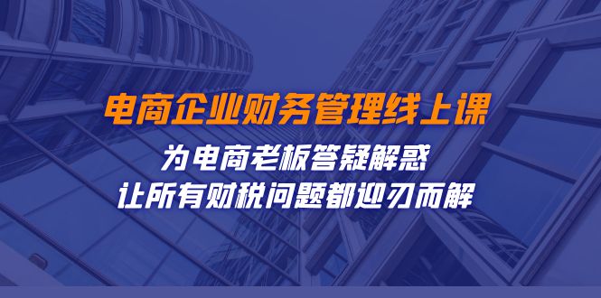 电商企业-财务管理线上课：为电商老板答疑解惑-让所有财税问题都迎刃而解-科景网创