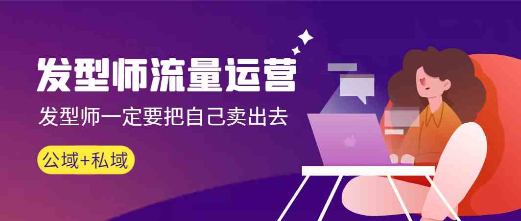 发型师 流量运营，发型师一定要把自己卖出去（公域+私城）高清无水印-科景网创