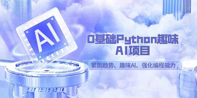 0基础Python趣味-AI项目，紧跟趋势、趣味Al、强化编程能力（13节课）-科景网创