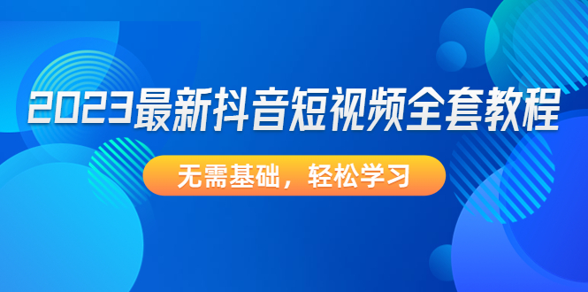 2023最新抖音短视频全套教程，无需基础，轻松学习-科景网创