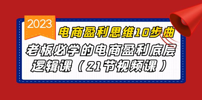 电商盈利-思维10步曲，老板必学的电商盈利底层逻辑课（21节视频课）-科景网创