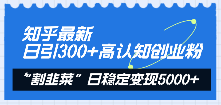 知乎最新日引300+高认知创业粉，“割韭菜”日稳定变现5000+-科景网创