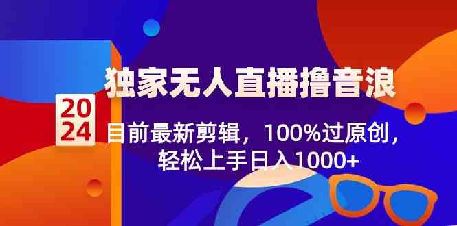2024独家无人直播撸音浪，目前最新剪辑，100%过原创，轻松上手日入1000+-科景网创