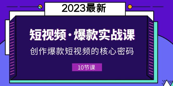 2023短视频·爆款实战课，创作·爆款短视频的核心·密码（10节视频课）-科景网创