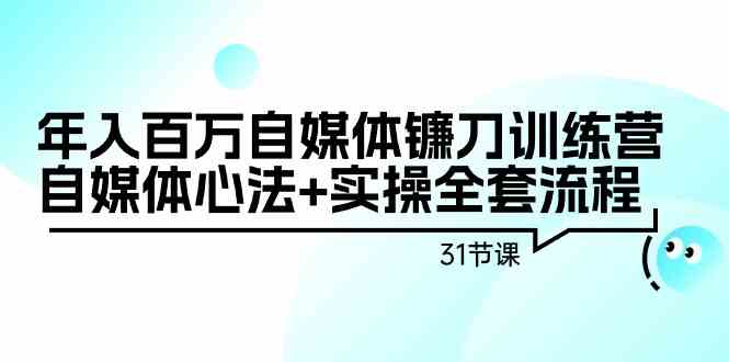年入百万自媒体镰刀训练营：自媒体心法+实操全套流程（31节课）-科景网创