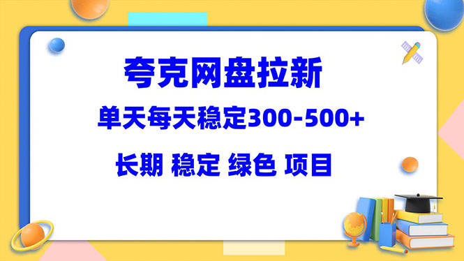 夸克网盘拉新项目：单天稳定300-500＋长期 稳定 绿色（教程+资料素材）-科景网创