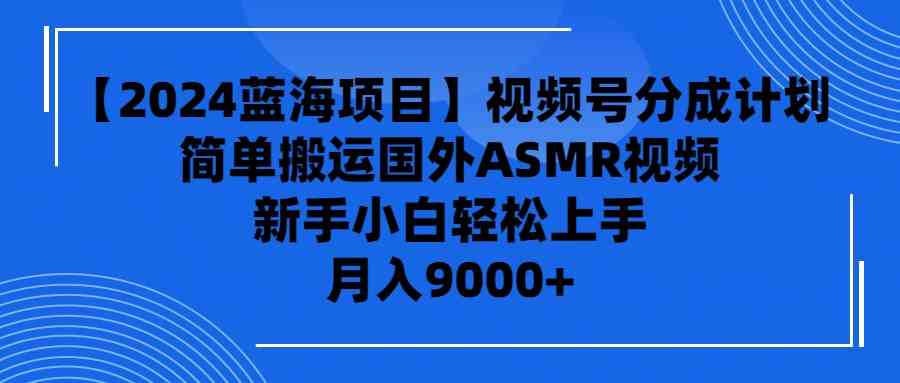 【2024蓝海项目】视频号分成计划，无脑搬运国外ASMR视频，新手小白轻松…-科景网创