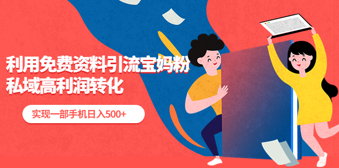 利用免费资料引流宝妈粉，私域高利润转化，实现一部手机日入500+-科景网创