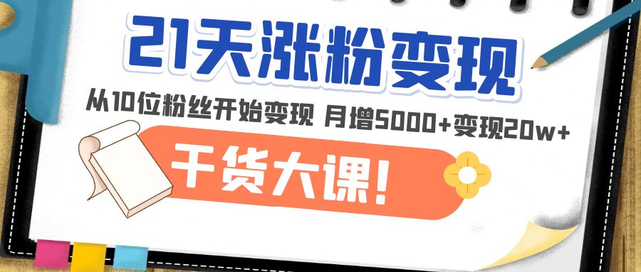 21天精准涨粉变现干货大课：从10位粉丝开始变现 月增5000+变现20w+-科景网创