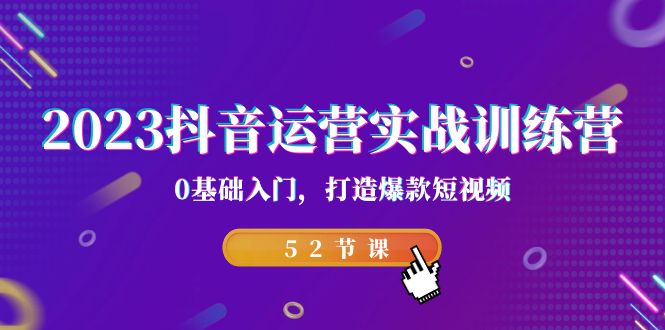 2023抖音运营实战训练营，0基础入门，打造爆款短视频（52节课）-科景网创