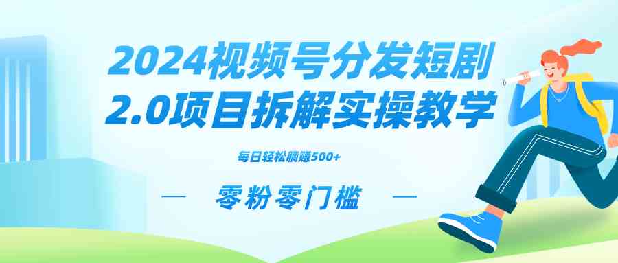 2024视频分发短剧2.0项目拆解实操教学，零粉零门槛可矩阵分裂推广管道收益-科景网创