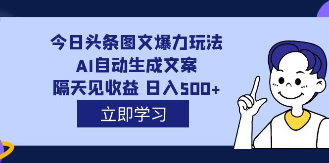 外面收费1980的今日头条图文爆力玩法,AI自动生成文案，隔天见收益 日入500+-科景网创
