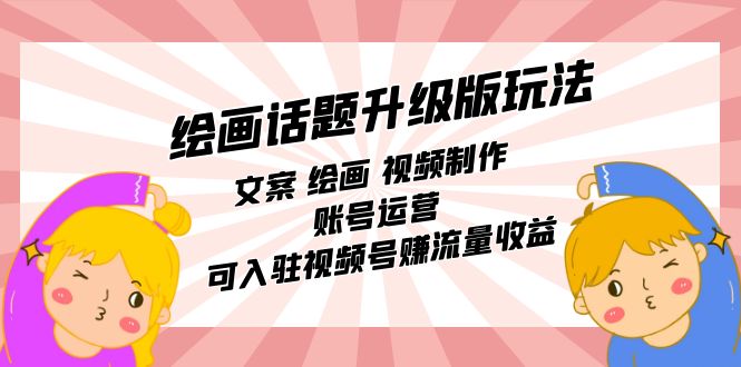 绘画话题升级版玩法：文案 绘画 视频制作 账号运营 可入驻视频号赚流量收益-科景网创