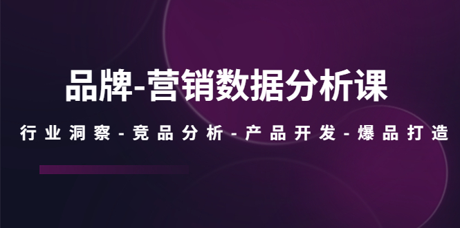 品牌-营销数据分析课，行业洞察-竞品分析-产品开发-爆品打造-科景网创